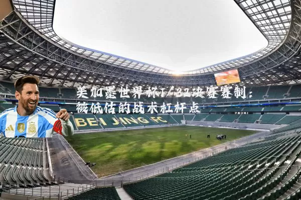 美加墨世界杯1/32决赛赛制:被低估的战术杠杆点