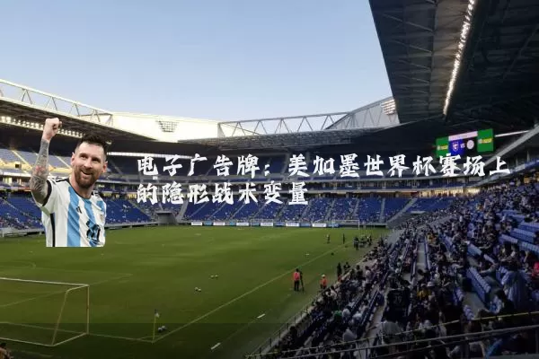 电子广告牌:美加墨世界杯赛场上的隐形战术变量