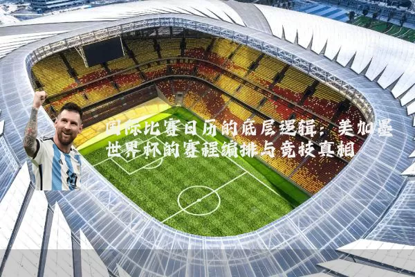 国际比赛日历的底层逻辑:美加墨世界杯的赛程编排与竞技真相