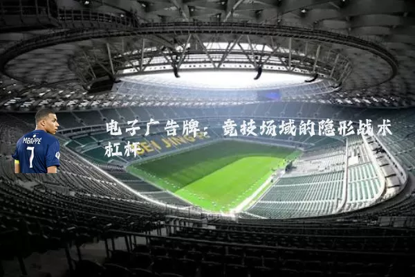 电子广告牌:竞技场域的隐形战术杠杆