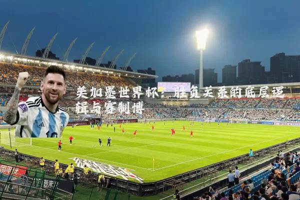 美加墨世界杯:胜负关系的底层逻辑与赛制博弈