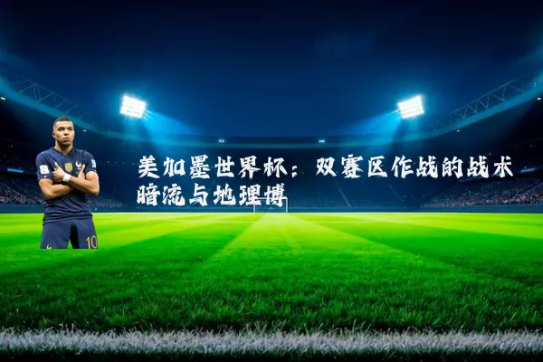 美加墨世界杯:双赛区作战的战术暗流与地理博弈