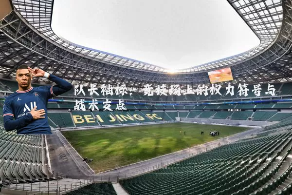 队长袖标:竞技场上的权力符号与战术支点