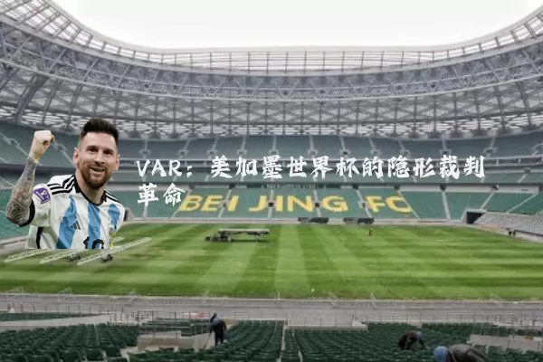VAR:美加墨世界杯的隐形裁判革命