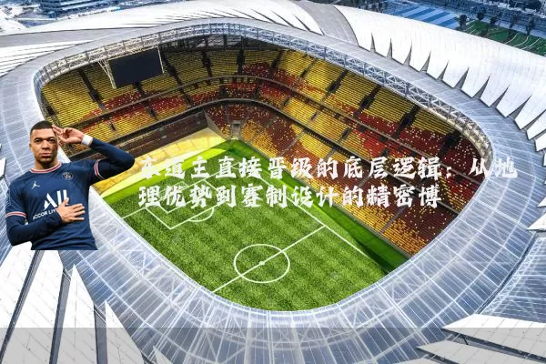 东道主直接晋级的底层逻辑:从地理优势到赛制设计的精密博弈