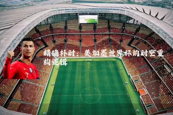 精确补时:美加墨世界杯的时空重构逻辑