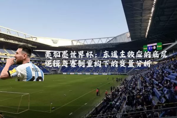 美加墨世界杯：东道主效应的底层逻辑与赛制重构下的变量分析