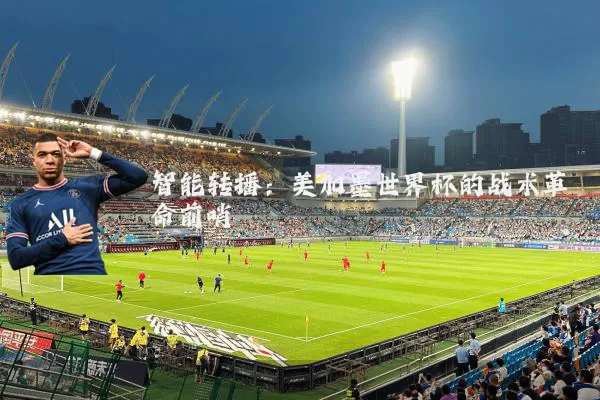 智能转播:美加墨世界杯的战术革命前哨