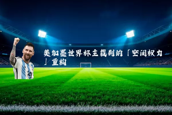 美加墨世界杯主裁判的「空间权力」重构