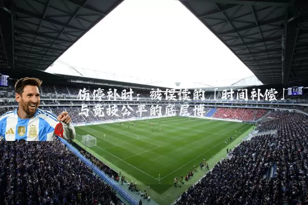伤停补时:被误读的「时间补偿」与竞技公平的底层博弈