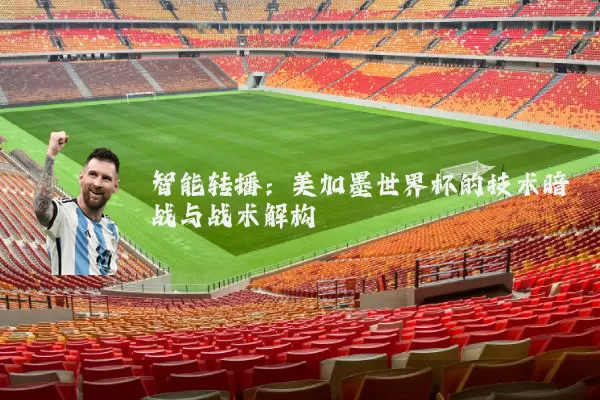 智能转播：美加墨世界杯的技术暗战与战术解构