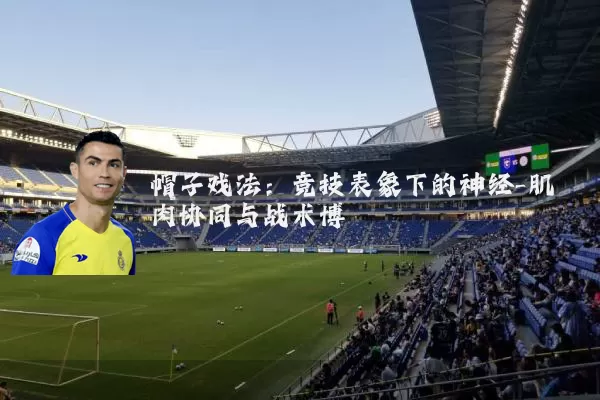 帽子戏法:竞技表象下的神经-肌肉协同与战术博弈