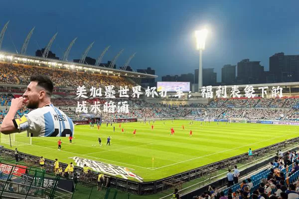 美加墨世界杯扩军:福利表象下的战术暗涌