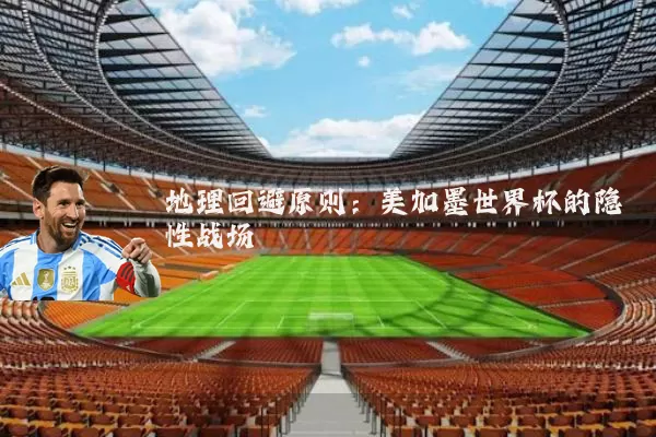 地理回避原则:美加墨世界杯的隐性战场