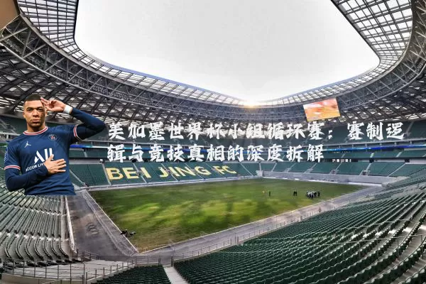 美加墨世界杯小组循环赛:赛制逻辑与竞技真相的深度拆解